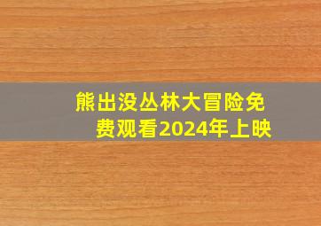 熊出没丛林大冒险免费观看2024年上映