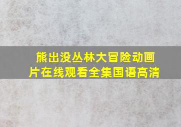 熊出没丛林大冒险动画片在线观看全集国语高清