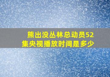 熊出没丛林总动员52集央视播放时间是多少