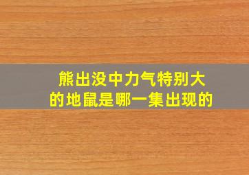 熊出没中力气特别大的地鼠是哪一集出现的