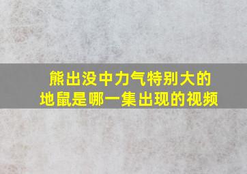 熊出没中力气特别大的地鼠是哪一集出现的视频