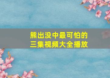 熊出没中最可怕的三集视频大全播放