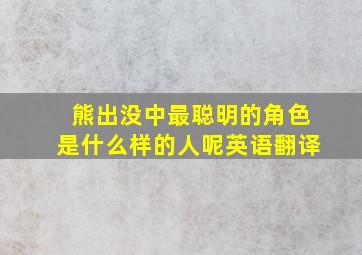 熊出没中最聪明的角色是什么样的人呢英语翻译