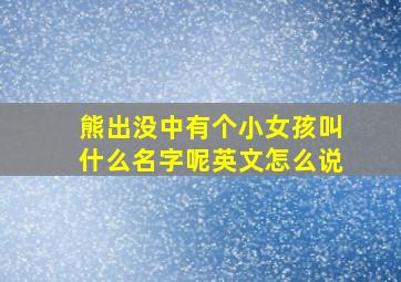 熊出没中有个小女孩叫什么名字呢英文怎么说