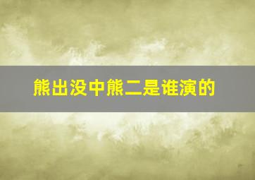 熊出没中熊二是谁演的