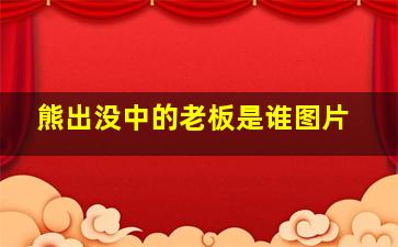 熊出没中的老板是谁图片