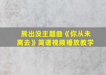 熊出没主题曲《你从未离去》简谱视频播放教学