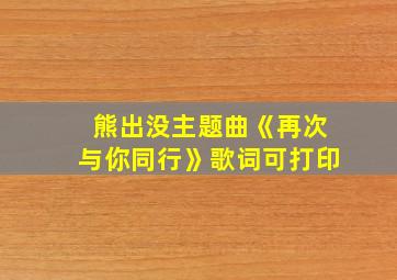 熊出没主题曲《再次与你同行》歌词可打印