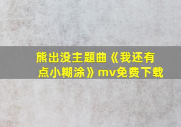 熊出没主题曲《我还有点小糊涂》mv免费下载