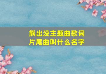 熊出没主题曲歌词片尾曲叫什么名字