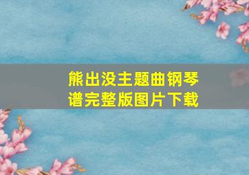 熊出没主题曲钢琴谱完整版图片下载