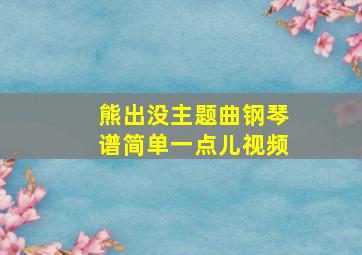 熊出没主题曲钢琴谱简单一点儿视频