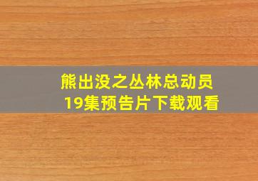 熊出没之丛林总动员19集预告片下载观看