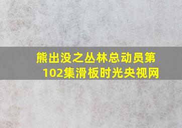 熊出没之丛林总动员第102集滑板时光央视网