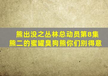 熊出没之丛林总动员第8集熊二的蜜罐臭狗熊你们别得意