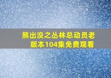 熊出没之丛林总动员老版本104集免费观看