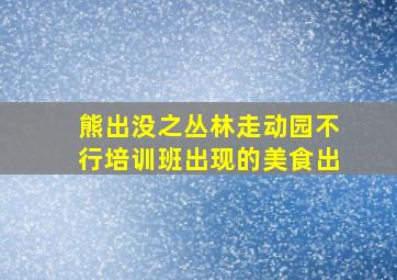 熊出没之丛林走动园不行培训班出现的美食出