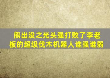 熊出没之光头强打败了李老板的超级伐木机器人谁强谁弱