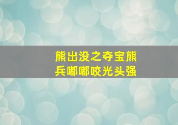 熊出没之夺宝熊兵嘟嘟咬光头强