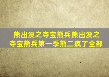 熊出没之夺宝熊兵熊出没之夺宝熊兵第一季熊二疯了全部