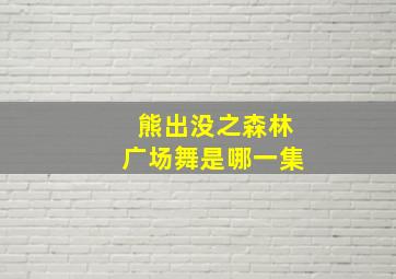 熊出没之森林广场舞是哪一集