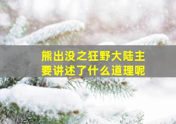 熊出没之狂野大陆主要讲述了什么道理呢