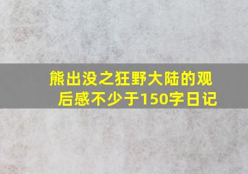 熊出没之狂野大陆的观后感不少于150字日记