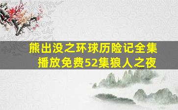 熊出没之环球历险记全集播放免费52集狼人之夜