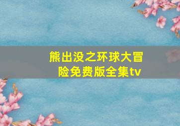 熊出没之环球大冒险免费版全集tv