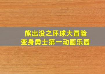 熊出没之环球大冒险变身勇士第一动画乐园