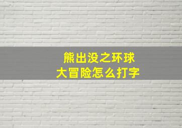 熊出没之环球大冒险怎么打字