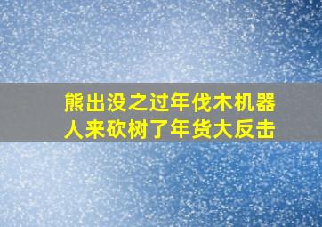 熊出没之过年伐木机器人来砍树了年货大反击