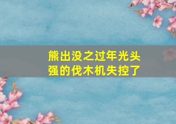 熊出没之过年光头强的伐木机失控了