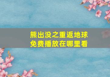 熊出没之重返地球免费播放在哪里看