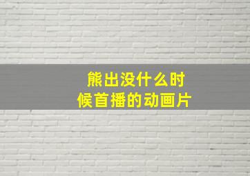 熊出没什么时候首播的动画片