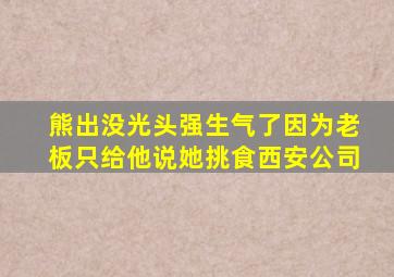 熊出没光头强生气了因为老板只给他说她挑食西安公司