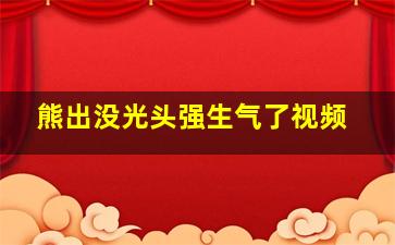 熊出没光头强生气了视频