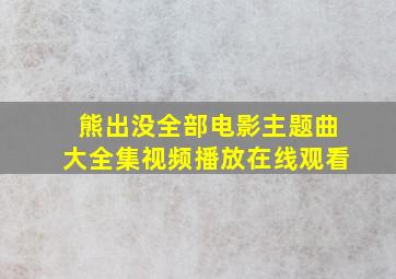 熊出没全部电影主题曲大全集视频播放在线观看