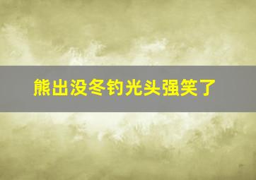 熊出没冬钓光头强笑了