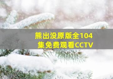 熊出没原版全104集免费观看CCTV