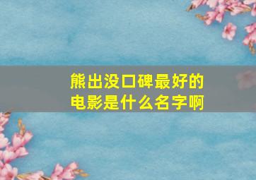 熊出没口碑最好的电影是什么名字啊