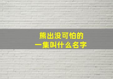 熊出没可怕的一集叫什么名字