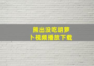 熊出没吃胡萝卜视频播放下载