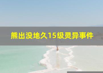 熊出没地久15级灵异事件