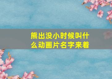 熊出没小时候叫什么动画片名字来着