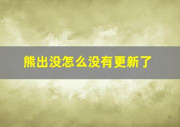 熊出没怎么没有更新了