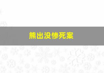 熊出没惨死案