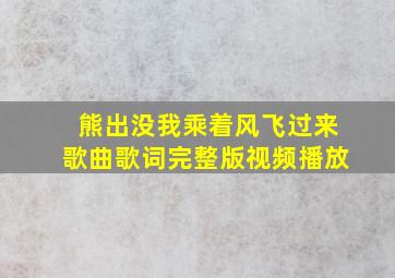 熊出没我乘着风飞过来歌曲歌词完整版视频播放