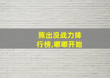 熊出没战力排行榜,嘟嘟开始