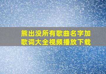 熊出没所有歌曲名字加歌词大全视频播放下载